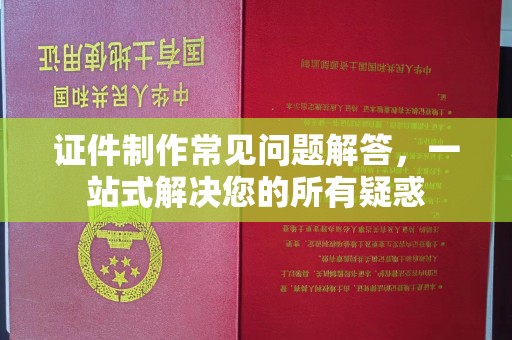 宜秀证件制作常见问题解答，一站式解决您的所有疑惑